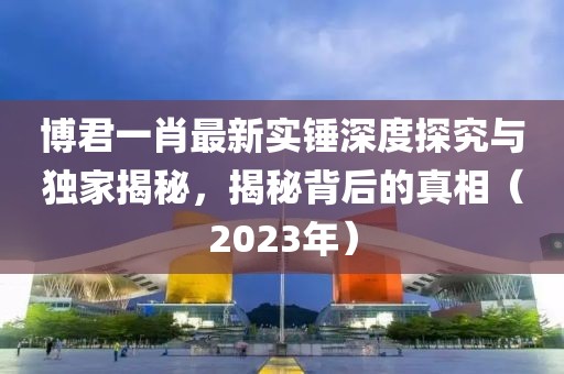 博君一肖最新實錘深度探究與獨家揭秘，揭秘背后的真相（2023年）