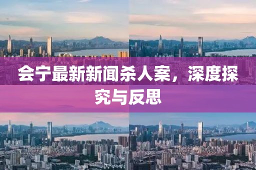 會(huì)寧最新新聞殺人案，深度探究與反思
