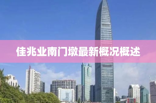 佳兆業(yè)南門墩最新概況概述