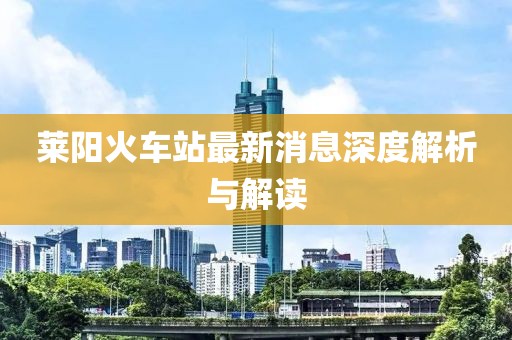 萊陽火車站最新消息深度解析與解讀