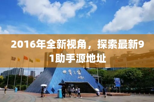 2016年全新視角，探索最新91助手源地址