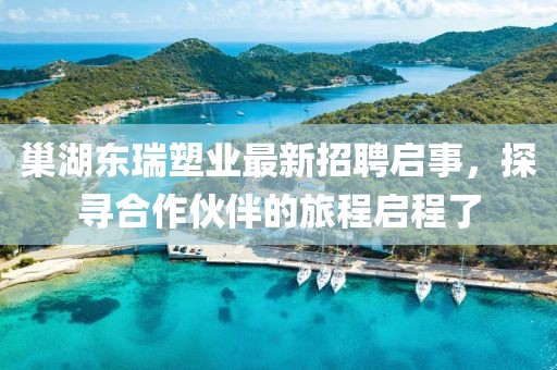 巢湖東瑞塑業(yè)最新招聘啟事，探尋合作伙伴的旅程啟程了