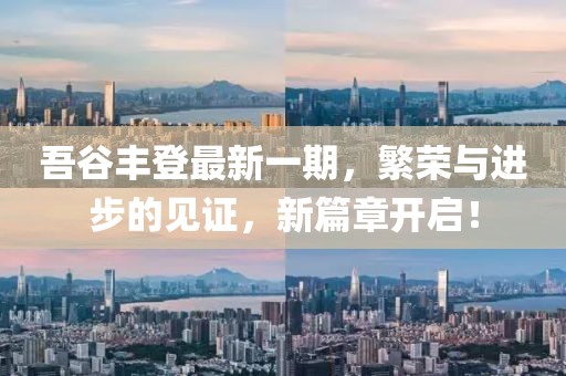 吾谷豐登最新一期，繁榮與進(jìn)步的見證，新篇章開啟！