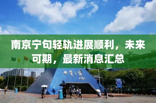 南京寧句輕軌進(jìn)展順利，未來可期，最新消息匯總