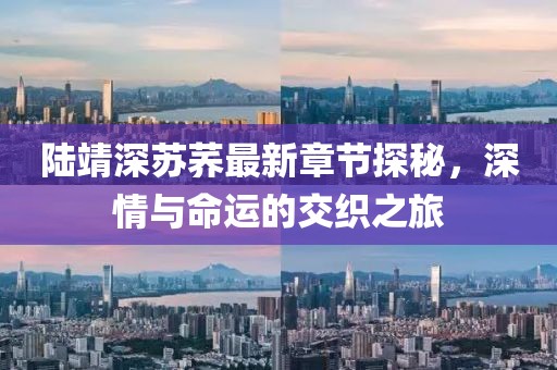陸靖深蘇蕎最新章節(jié)探秘，深情與命運的交織之旅