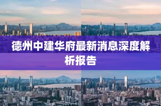 德州中建華府最新消息深度解析報(bào)告