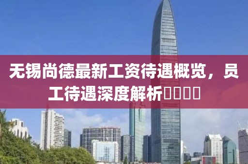 無錫尚德最新工資待遇概覽，員工待遇深度解析????