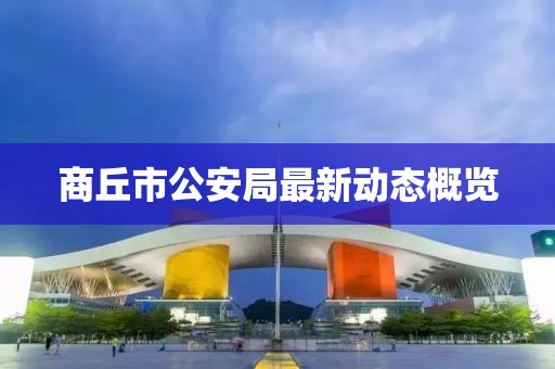 商丘市公安局最新動(dòng)態(tài)概覽