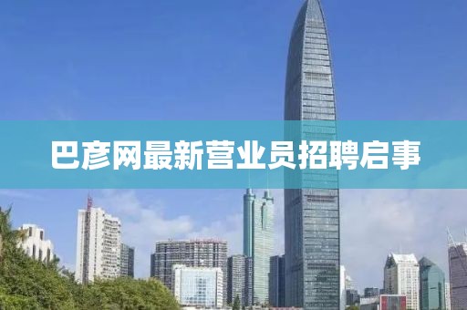 巴彥網(wǎng)最新營業(yè)員招聘啟事