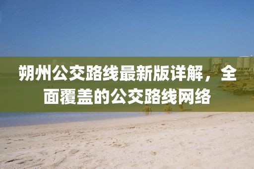 朔州公交路線最新版詳解，全面覆蓋的公交路線網(wǎng)絡(luò)