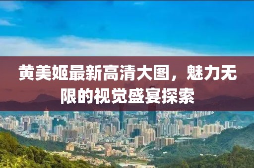 黃美姬最新高清大圖，魅力無限的視覺盛宴探索