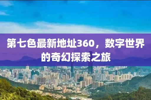 第七色最新地址360，數(shù)字世界的奇幻探索之旅