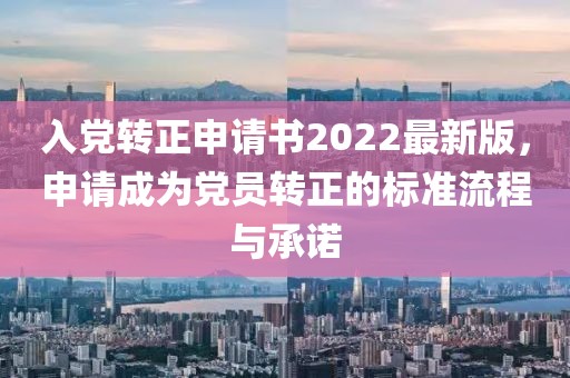 入黨轉(zhuǎn)正申請書2022最新版，申請成為黨員轉(zhuǎn)正的標(biāo)準(zhǔn)流程與承諾