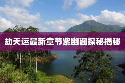 劫天運最新章節(jié)紫幽閣探秘揭秘