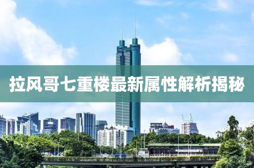拉風(fēng)哥七重樓最新屬性解析揭秘