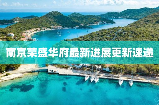 南京榮盛華府最新進展更新速遞