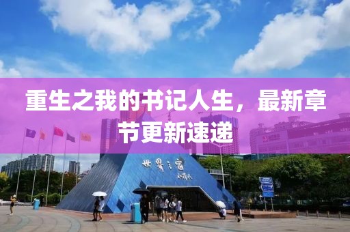 重生之我的書(shū)記人生，最新章節(jié)更新速遞
