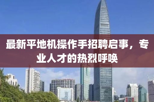 最新平地機(jī)操作手招聘啟事，專業(yè)人才的熱烈呼喚