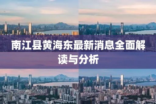 南江縣黃海東最新消息全面解讀與分析