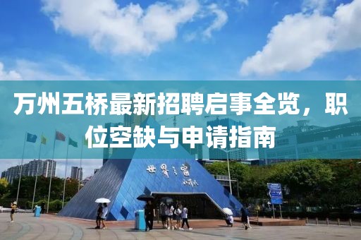 萬州五橋最新招聘啟事全覽，職位空缺與申請(qǐng)指南