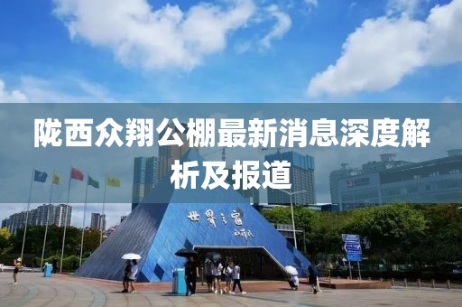 隴西眾翔公棚最新消息深度解析及報道