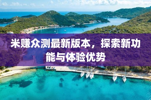 米賺眾測最新版本，探索新功能與體驗(yàn)優(yōu)勢
