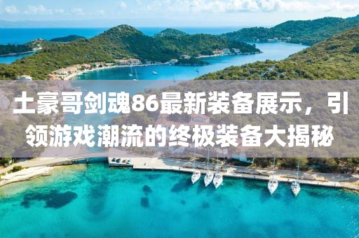 土豪哥劍魂86最新裝備展示，引領(lǐng)游戲潮流的終極裝備大揭秘