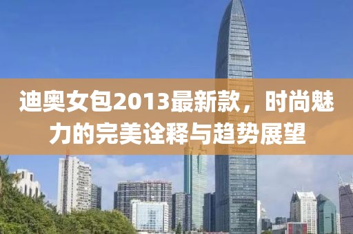 迪奧女包2013最新款，時尚魅力的完美詮釋與趨勢展望
