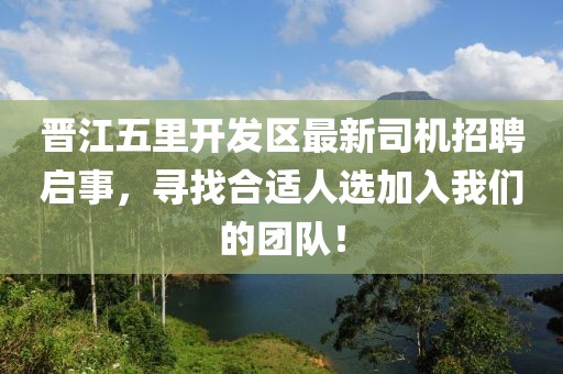 晉江五里開發(fā)區(qū)最新司機招聘啟事，尋找合適人選加入我們的團隊！