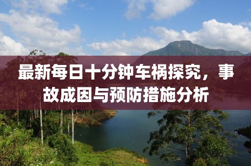最新每日十分鐘車禍探究，事故成因與預(yù)防措施分析