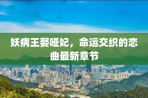妖病王娶啞妃，命運(yùn)交織的戀曲最新章節(jié)