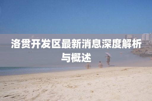 洛貫開發(fā)區(qū)最新消息深度解析與概述