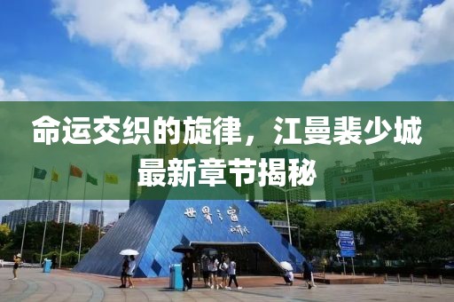 命運交織的旋律，江曼裴少城最新章節(jié)揭秘