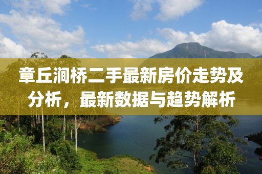 章丘澗橋二手最新房價走勢及分析，最新數(shù)據(jù)與趨勢解析