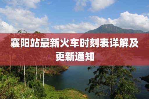 襄陽站最新火車時刻表詳解及更新通知