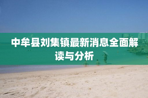 中牟縣劉集鎮(zhèn)最新消息全面解讀與分析