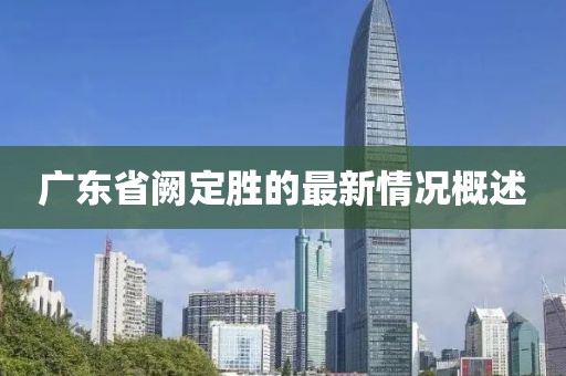 廣東省闕定勝的最新情況概述