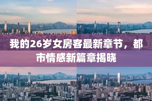 我的26歲女房客最新章節(jié)，都市情感新篇章揭曉