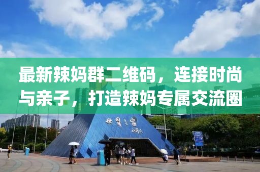 最新辣媽群二維碼，連接時尚與親子，打造辣媽專屬交流圈