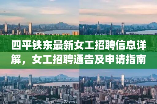 四平鐵東最新女工招聘信息詳解，女工招聘通告及申請指南