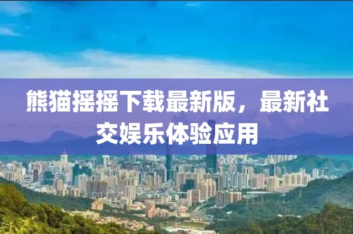 熊貓搖搖下載最新版，最新社交娛樂體驗應用