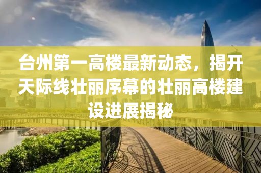 臺州第一高樓最新動態(tài)，揭開天際線壯麗序幕的壯麗高樓建設(shè)進(jìn)展揭秘