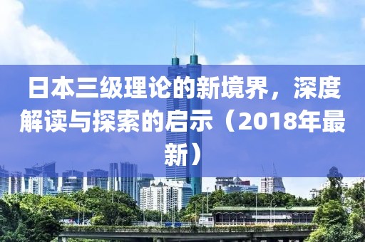 日本三級理論的新境界，深度解讀與探索的啟示（2018年最新）