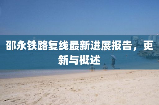 邵永鐵路復(fù)線最新進(jìn)展報(bào)告，更新與概述