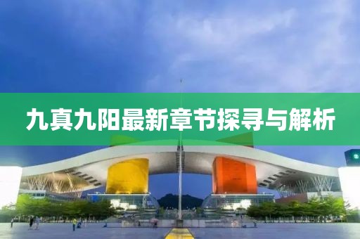 九真九陽最新章節(jié)探尋與解析