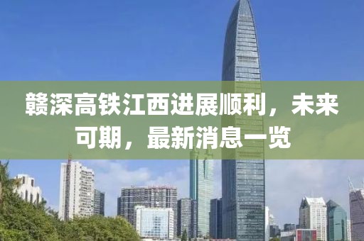 贛深高鐵江西進展順利，未來可期，最新消息一覽