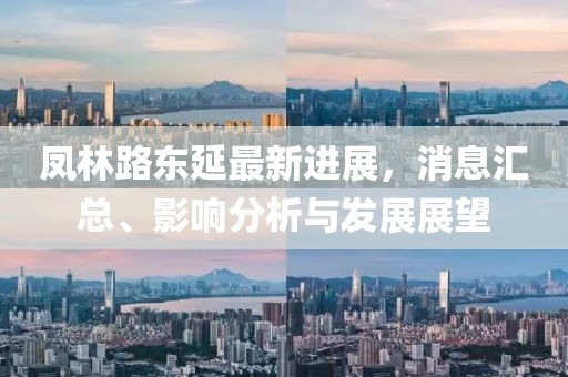 鳳林路東延最新進(jìn)展，消息匯總、影響分析與發(fā)展展望