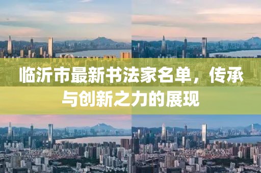 臨沂市最新書法家名單，傳承與創(chuàng)新之力的展現(xiàn)
