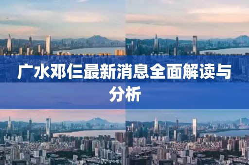 廣水鄧仨最新消息全面解讀與分析