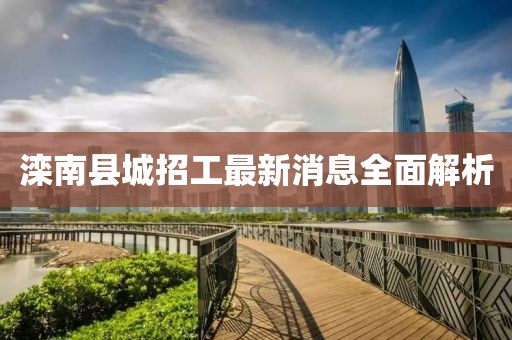 灤南縣城招工最新消息全面解析